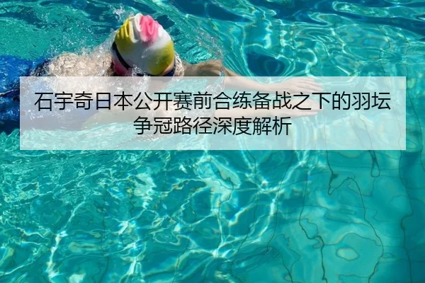 石宇奇日本公开赛前合练备战之下的羽坛争冠路径深度解析 - MILANSPORT